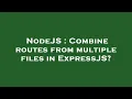 NodeJS Combine routes from multiple files in ExpressJS