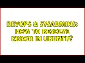 DevOps SysAdmins How to resolve error in ubuntu 4 Solutions