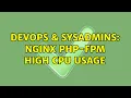 DevOps SysAdmins Nginx php-fpm high cpu usage