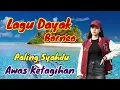 Lagu LAGU DAYAK BORNEO PALING ASYIK \u0026 SYAHDU‼️AWAS BISA BIKIN KETAGIHAN | #lagudayak
