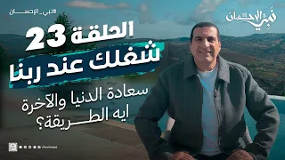حلقة 23 شغلك عند ربنا سعادة الدنيا والآخرة بس اعرف الطريقة نبي الإحسان 