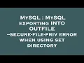 MySQL MySQL exporting INTO OUTFILE -secure-file-priv error when using set directory