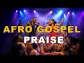Lagu Afro Gospel Praise Songs Playlist 2026