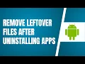 How To Remove Leftover Files After Uninstalling Apps On Android