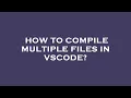 How to compile multiple files in vscode
