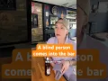 A blind person who just got scammed comes into the bar Or did the bartender just get scammed