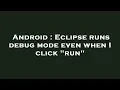 Android Eclipse runs debug mode even when I click run