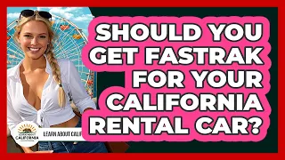 Should You Get FasTrak For Your California Rental Car - Learn About California