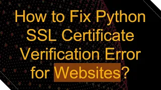 How to Fix Python SSL Certificate Verification Error for Websites