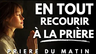 Priere du Matin : Recourir à la Prière en Toute Chose | Priere du Matin pour Commencer votre Journée