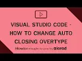 Visual Studio Code - How to change auto closing overtype