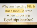 Why am I getting File is not a module error when importing TypeScript interface