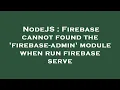 NodeJS Firebase cannot found the firebase-admin module when run firebase serve