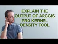 Explain the output of ArcGIS Pro Kernel Density tool