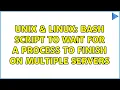 Unix Linux Bash script to wait for a process to finish on multiple servers 3 Solutions