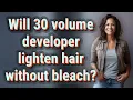 Will 30 volume developer lighten hair without bleach