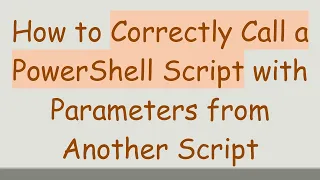 How to Correctly Call a PowerShell Script with Parameters from Another Script