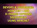 DevOps SysAdmins How can I add X-Frame-Options selectively using Apache 2 Solutions