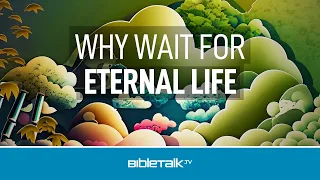 Why Wait For Eternal Life