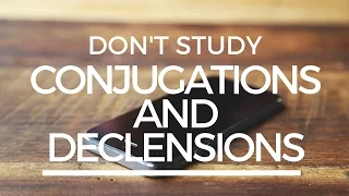 Don't Study Conjugations And Declensions