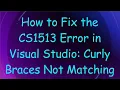 How to Fix the CS1513 Error in Visual Studio Curly Braces Not Matching