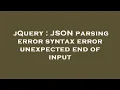 jQuery JSON parsing error syntax error unexpected end of input