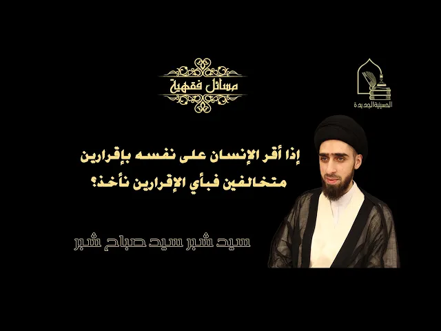 ⁣سيد شبر سيد صباح شبر/ إذا أقر الإنسان على نفسه بإقرارين متخالفين فبأي الإقرارين نأخذ؟