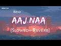 Aaj Na - Ritviz (Slowed + Reverb)