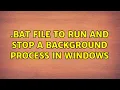 bat file to run and stop a background process in windows
