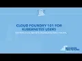 Cloud Foundry 101 for Kubernetes Users - Steffen Uhlig IBM Oleksandr Slynko Pivotal