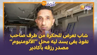 حشومة شاب تعرض للحكرة من طرف صاحب نفوذ بغى يسد ليه محل الألومنيوم مصدر رزقه بأكادير 