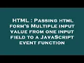 HTML Passing html form s Multiple input value from one input field to a JavaScript event function