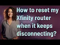 How to reset my Xfinity router when it keeps disconnecting