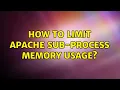 How to limit Apache sub-process memory usage 2 Solutions
