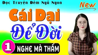 Truyện Đời Thực Nghe Thấm Lắm: CÁI DẠI ĐỂ ĐỜI - Tập 1 - Đọc Truyện Đêm Khuya Ngủ Ngon #mcthuhue