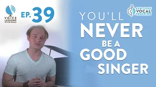 Ep 39 You ll Never Be A Good Singer - Voice Lessons To The World