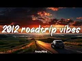 2012 roadtrip mix throwback playlist 2012 summer vibes