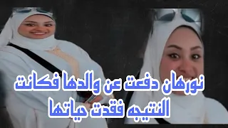 نورهان دفعت عن والدها تكات النتيجه انها فقدت حياتها 