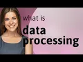 Data processing what is DATA PROCESSING definition