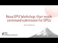 Nova GPU Workshop User mode command submission for GPUs - John Hubbard NVIDIA