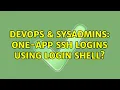 DevOps SysAdmins One-App SSH Logins using login shell 2 Solutions