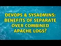 DevOps SysAdmins Benefits of Separate Over Combined Apache Logs 2 Solutions