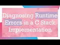 Diagnosing Runtime Errors in a C Stack Implementation