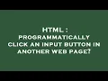 HTML programmatically click an input button in another web page