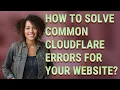 How to solve common Cloudflare errors for your website
