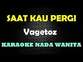 SAAT KAU PERGI Vagetoz KARAOKE Nada WANITA