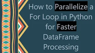 How to Parallelize a For Loop in Python for Faster DataFrame Processing