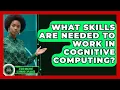 What Skills Are Needed to Work in Cognitive Computing - AI and Machine Learning Explained