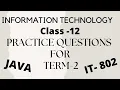 PRACTICE QUESTIONS FOR JAVA TERM 2 IT 802 INFORMATION TECHNOLOGY CLASS 12 Term2