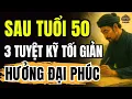 Lagu 3 TUYỆT KỸ Thanh Lọc Tâm Hồn, Sau 50 Tuổi SỐNG TỐI GIẢN Hưởng ĐẠI PHÚC HẬU VẬN | Cổ Nhân Dạy